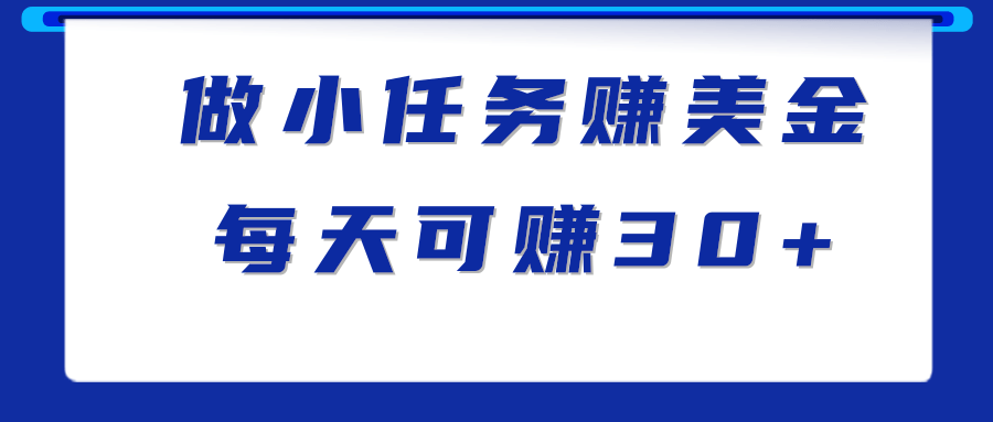 做小任务赚钱项目，仅需1分钟完成一个任务，每天可赚30美金