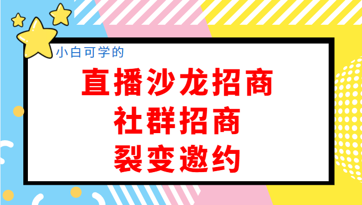 小白可学的直播沙龙招商、社群招商、裂变邀约，开启创业招商收钱1000万