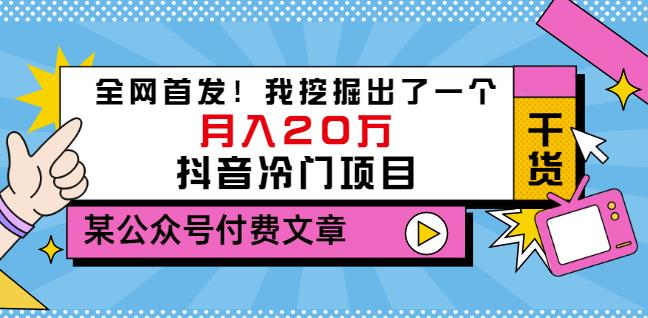 某公众号付费文章：全网首发！我挖掘出了一个月入20万的抖音冷门项目