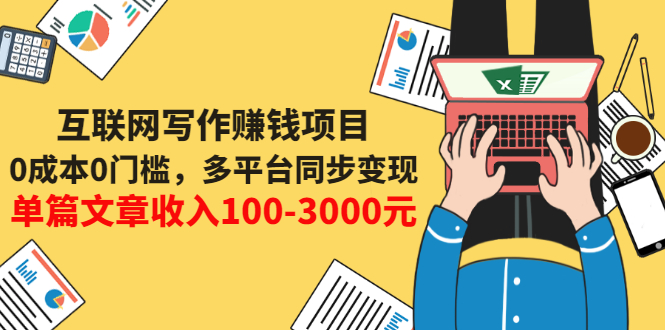 互联网写作变现课，0成本0门槛，多平台同步变现，单篇文章收入100-3000元