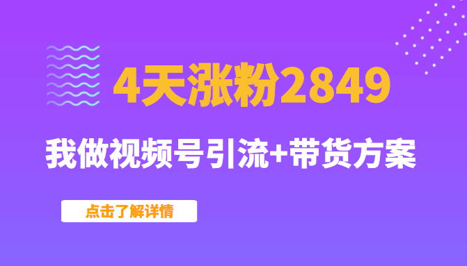 某公众号付费文章：4天涨粉2849，我做视频号引流+带货方案