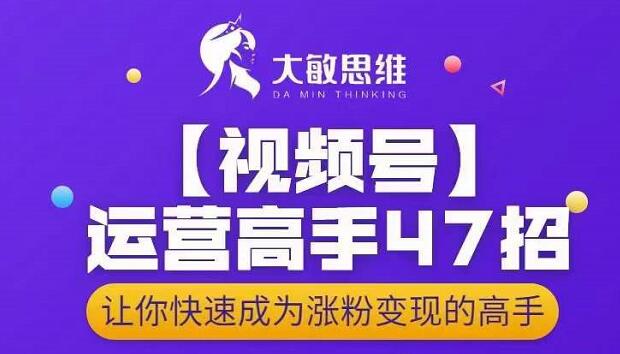 视频号运营高手47招，让你快速成为涨粉变现高手