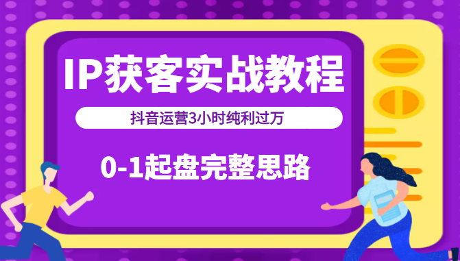 IP获客实战教程之抖音运营3小时纯利过万，0-1起盘完整思路（价值498元）