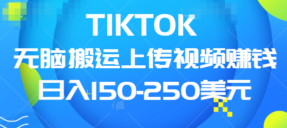 TIKTOK无脑搬运上传视频赚钱，日入150-250美元，小白可做（共两集）