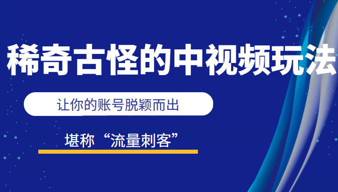 稀奇古怪的中视频玩法，让你的账号脱颖而出，堪称“流量刺客”（图文+视频)