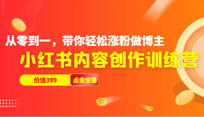 小红书内容创作训练营，从零到一，带你轻松涨粉做博主（价值399元）