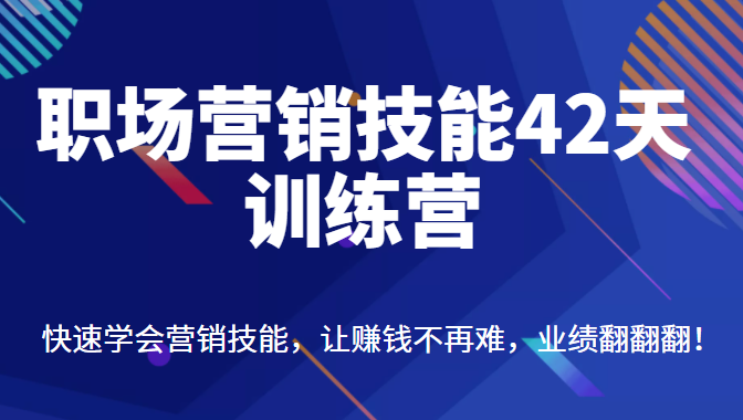 职场营销技能42天训练营，快速学会营销技能，让赚钱不再难，业绩翻翻翻