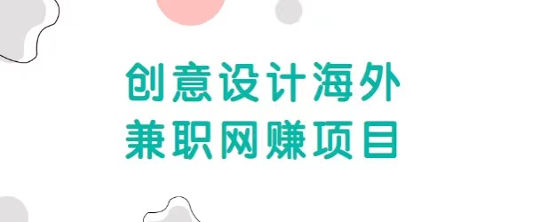 自由职业创意设计海外兼职网赚项目，正规赚美金项目，收入无上限