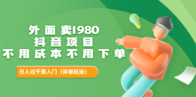 外面卖1980的抖音项目：不用成本不用下单，日入过千算入门