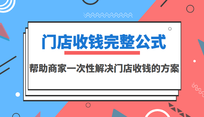 门店收钱完整公式，帮助商家一次性解决门店收钱的方案（价值499元）