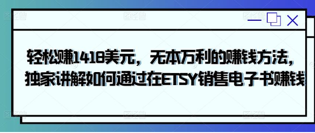 轻松赚1418美元，无本万利的赚钱方法，独家讲解如何通过在ETSY销售电子书赚钱