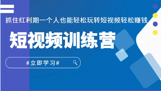 短视频训练营，抓住红利期一个人也能轻松玩转短视频轻松赚钱 (27节课)  