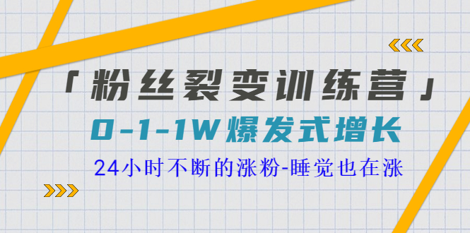 粉丝裂变训练营，0-1-1w爆发式增长，让你24小时不断地涨粉，睡觉也在涨