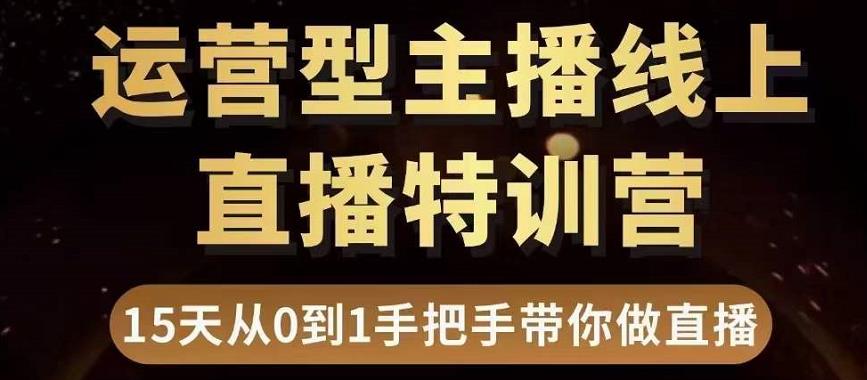 直播电商运营型主播特训营，0基础15天手把手带你做直播带货