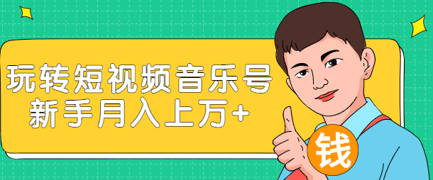 玩转短视频音乐号，成本低利润高新手月入10000+实战教程（视频教程）