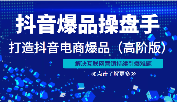 抖音爆品操盘手打造抖音电商爆品（高阶版）解决互联网营销持续引爆难题（价值1999元）