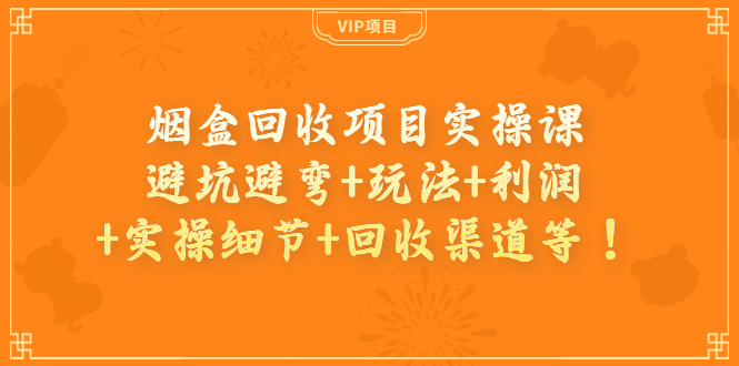 烟盒回收项目实操课：避坑避弯+玩法+利润+实操细节+回收渠道等