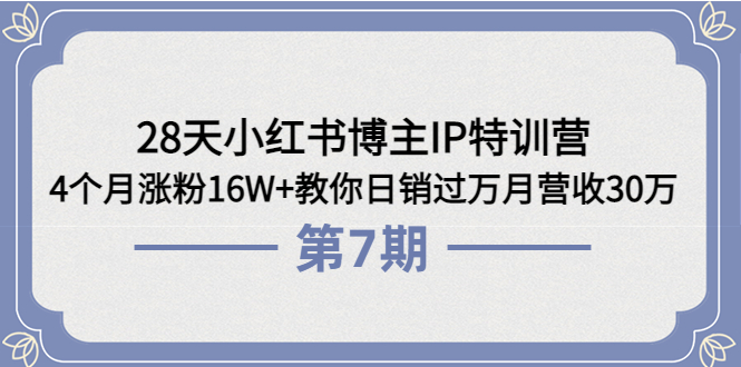 28天小红书博主IP特训营《第7期》4个月涨粉16W+教你日销过万月营收30万