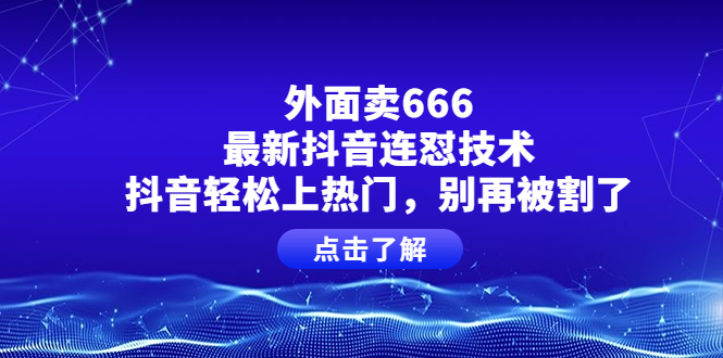 外面卖666的最新抖音连怼技术，抖音轻松上热门，别再被割了