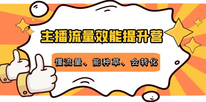 主播流量效能提升营：懂流量、能种草、会转化，清晰明确方法规