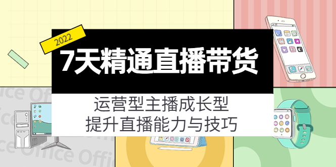 7天精通直播带货，运营型主播成长型，提升直播能力与技巧（19节课