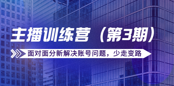 传媒主播训练营（第三期）面对面分新解决账号问题，少走变路（价值6000元）