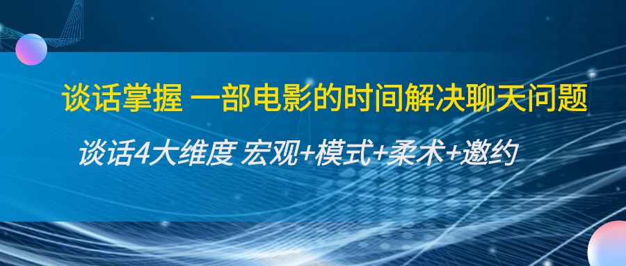 谈话掌握一部电影的时间解决聊天问题：谈话四大维度:宏观+模式+柔术+邀约