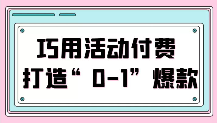 巧用活动付费 打造“0-1”爆款，全站推广顺势而为，秒杀新晋升玩法