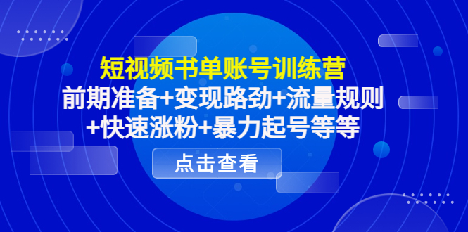 短视频书单账号训练营，前期准备+变现路劲+流量规则+快速涨粉+暴力起号等等 