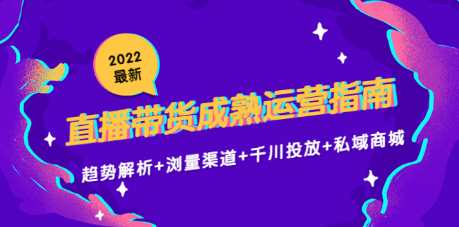 最新直播带货成熟运营指南3.0：趋势解析+浏量渠道+千川投放+私域商城