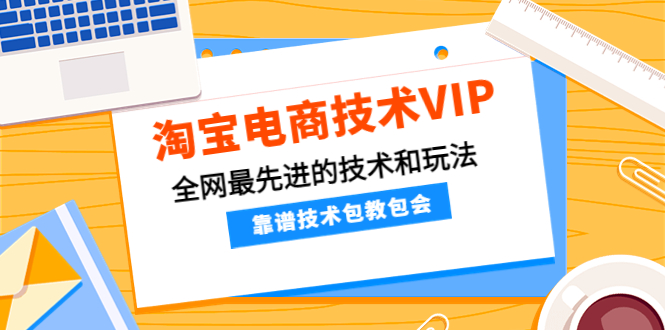 淘宝电商技术VIP，全网最先进的技术和玩法，靠谱技术包教包会（更新115