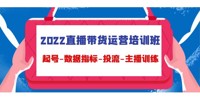 直播带货运营培训班：起号-数据指标-投流-主播训练