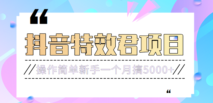 号称3个月赚8万的抖音特效君保姆级教程，操作相对简单，新手一个月搞5000+ 