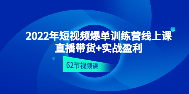 短视频爆单训练营线上课：直播带货+实操盈利（62节视频课)  