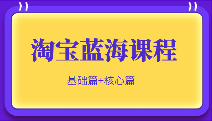 淘宝蓝海暴利产品实操项目，单店利润几千几万（基础篇+核心操作篇）