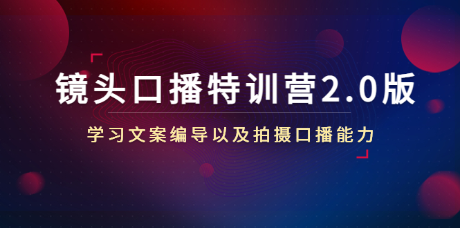 镜头口播特训营2.0版，学习文案编导以及拍摄口播能力（50节课时）