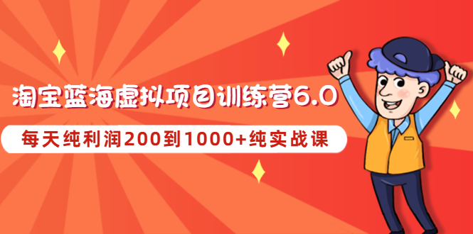 《淘宝蓝海虚拟项目陪跑训练营6.0》每天纯利润200到1000+纯实战课