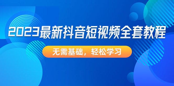 最新抖音短视频全套教程，无需基础，轻松学习