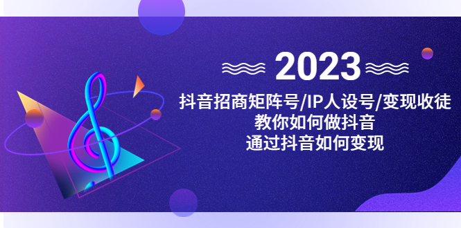 抖音/招商/矩阵号＋IP人设/号+变现/收徒，教你如何做抖音，通过抖音赚钱