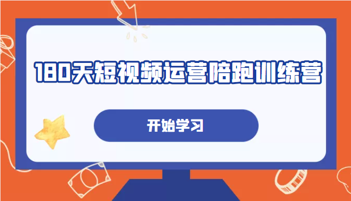 180天短视频运营陪跑训练营，帮助你掌握个人IP账号从0-1的搭建方法