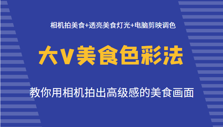 大V美食色彩法（拍摄+灯光+调色），教你用相机拍出高级感的美食画面