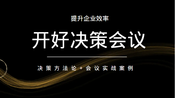 开好决策会议 提升企业效率 决策方法论+会议实战案例