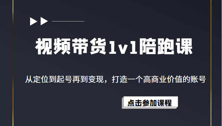 视频带货1v1陪跑课，从定位到起号再到变现，打造一个高商业价值的账号