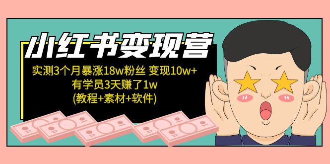 小红书变现营：实测3个月涨18w粉丝 变现10w+有学员3天赚1w(教程+素材+软件) 