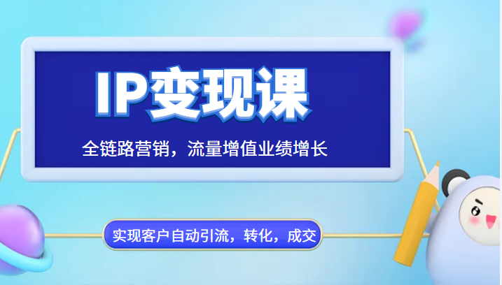 IP变现课，全链路营销，流量增值业绩增长，实现客户自动引流，转化，成交