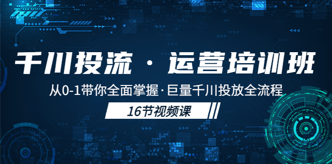 千川投流·运营培训班：从0-1带你全面掌握·巨量千川投放全流程