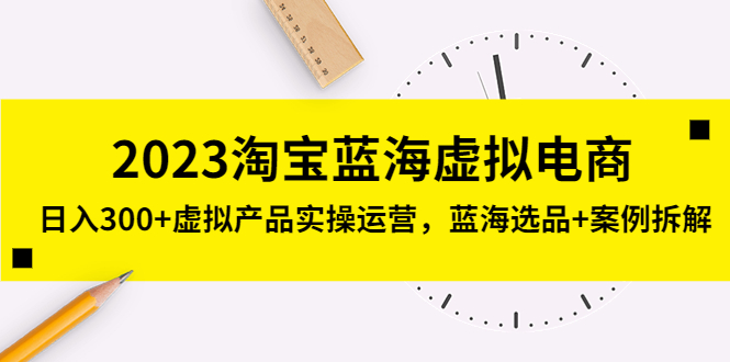 淘宝蓝海虚拟电商，日入300+虚拟产品实操运营，蓝海选品+案例拆解