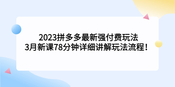 拼多多最新强付费玩法，3月新课78分钟详细讲解玩法流程