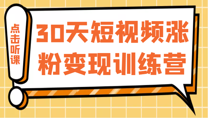 30天短视频涨粉变现训练营，做一个持续吸金的短视频账号（价值1999元）