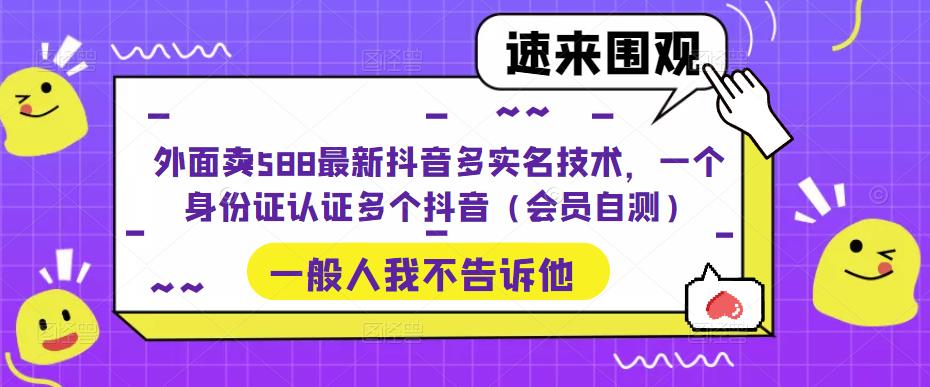 外面卖588最新抖音多实名技术，一个身份证认证多个抖音（自行自测）